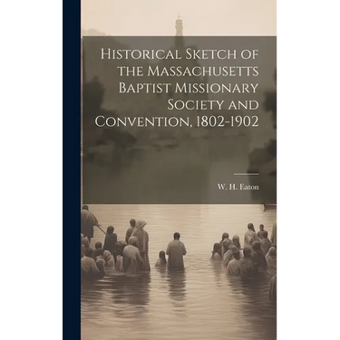 Historical Sketch of the Massachusetts Baptist Missionary Society and Convention, 1802-1902