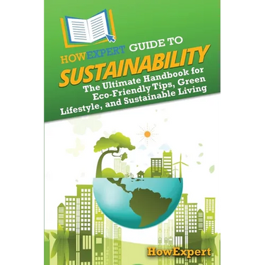HowExpert Guide to Sustainability: The Ultimate Handbook for Eco-Friendly Tips, Green Lifestyle, and Sustainable Living