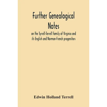 Further Genealogical Notes On The Tyrrell-Terrell Family Of Virginia And Its English And Norman-French Progenitors