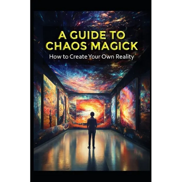 A Guide to Chaos Magick: How to Create Your Own Reality