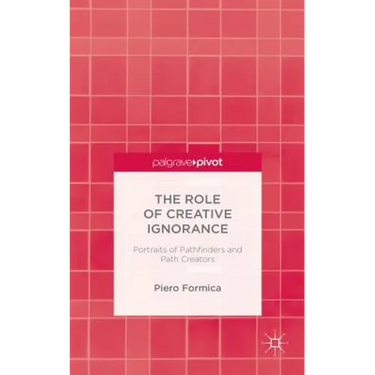 The Role of Creative Ignorance: Portraits of Path Finders and Path Creators