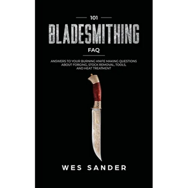101 Bladesmithing FAQ: Answers to Your Burning Knifemaking Questions About Forging, Stock Removal, Tools, and Heat Treatment