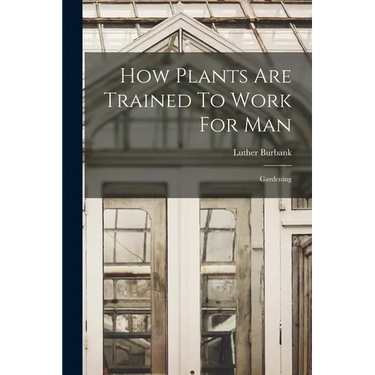 How Plants Are Trained To Work For Man: Gardening