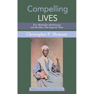 Compelling Lives: Five Methodist Abolitionists and the Ideas That Inspired Them