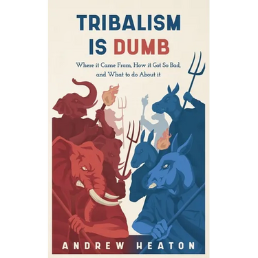 Tribalism is Dumb: Where It Came from, How It Got So Bad, and What to Do about It