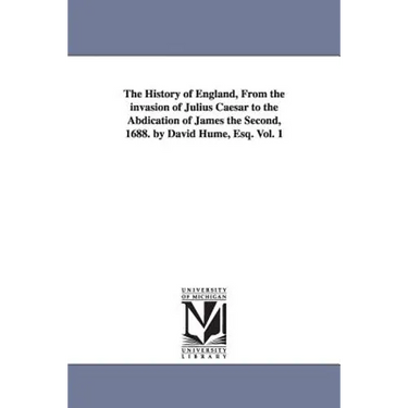 The History of England, From the invasion of Julius Caesar to the Abdication of James the Second, 1688. by David Hume, Esq. Vol. 1