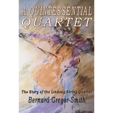 A Quintessential Quartet: The Story of the Lindsay String Quartet