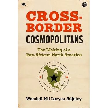 Cross-Border Cosmopolitans: The Making of a Pan-African North America
