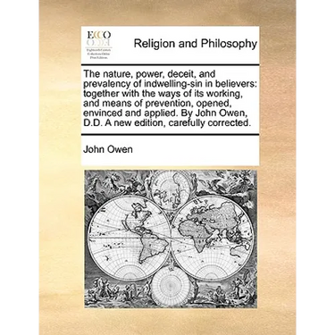 The Nature, Power, Deceit, and Prevalency of Indwelling-Sin in Believers: Together with the Ways of Its Working, and Means of Prevention, Opened, Envi