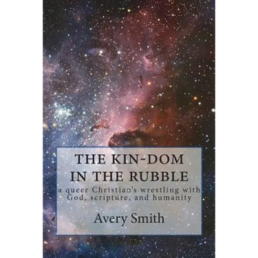 The kin-dom in the rubble: a queer person's wrestling with God, scripture, and humanity