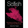 Selfish: Permission to Pause, Live, Love and Laugh Your Way to Joy