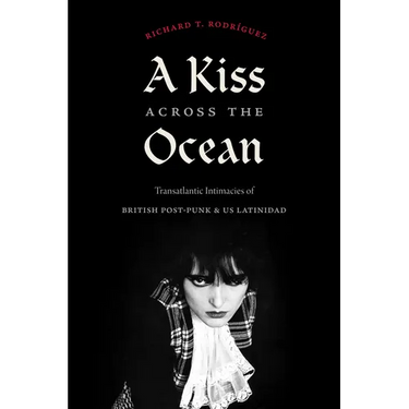 A Kiss Across the Ocean: Transatlantic Intimacies of British Post-Punk and Us Latinidad
