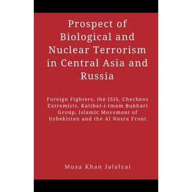 Prospect of Biological and Nuclear Terrorism in Central Asia and Russia: Foreign Fighters, the ISIS, Chechens Extremists, Katibat-i-Imam Bukhari Group
