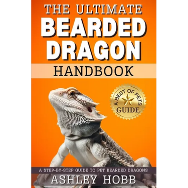 The Ultimate Bearded Dragon Handbook: A Step-by-Step Guide to Pet Bearded Dragons