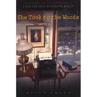 She Took to the Woods: A Biography and Selected Writings of Louise Dickinson Rich