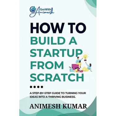 How to Build a Startup from Scratch: A Step-by-Step Guide for Entrepreneurs to Start, Scale, and Succeed