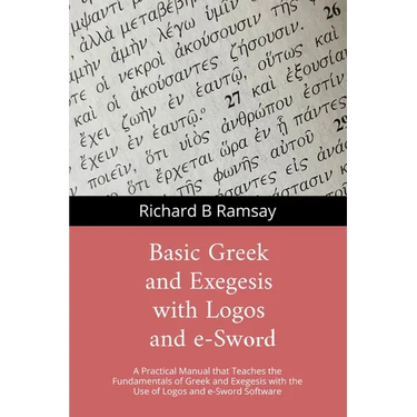 BASIC GREEK and EXEGESIS with Logos and e-Sword: A Practical Manual that Teaches the Fundamentals of Greek and Exegesis with the Use of Logos and e-Sw