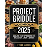 Project Griddle Cookbook: Sizzling Flat Top Recipes for Breakfast, Lunch & Dinner
