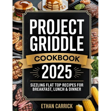 Project Griddle Cookbook: Sizzling Flat Top Recipes for Breakfast, Lunch & Dinner