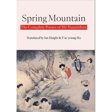 Spring Mountain: The Complete Poems of Hŏ Nansŏrhŏn: Poems of Ho Nansorhon