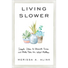 Living Slower: Simple Ideas to Eliminate Excess and Make Time for What Matters