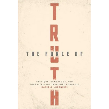 The Force of Truth: Critique, Genealogy, and Truth-Telling in Michel Foucault
