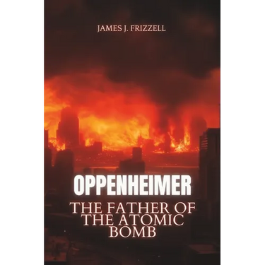 Oppenheimer: The Father of the Atomic Bomb