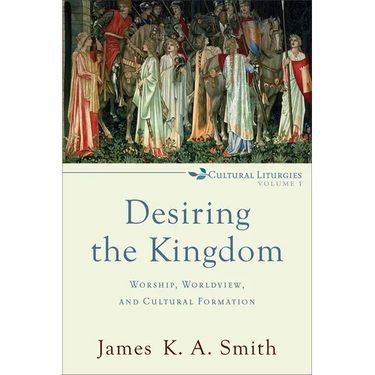 Desiring the Kingdom: Worship, Worldview, and Cultural Formation