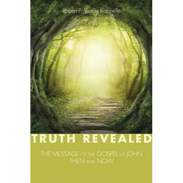 Truth Revealed: The Message of the Gospel of John--Then and Now
