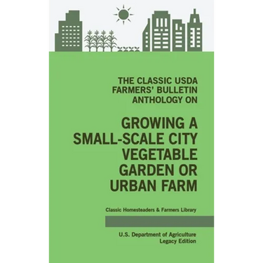The Classic USDA Farmers' Bulletin Anthology on Growing a Small-Scale City Vegetable Garden or Urban Farm (Legacy Edition): Original Tips and Traditio