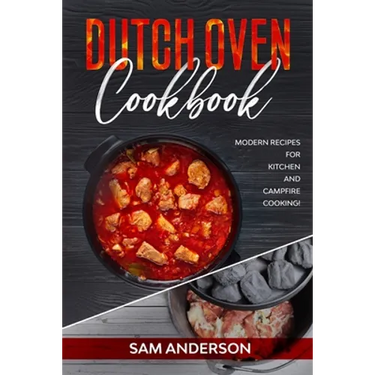 Dutch Oven Cookbook: Modern Recipes for Kitchen and Campfire Cooking!