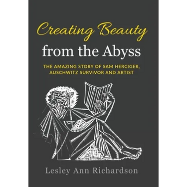 Creating Beauty from the Abyss: The Amazing Story of Sam Herciger, Auschwitz Survivor and Artist