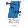 Bound by Truth III: The Full Biblical Account of The Rapture Resurrection