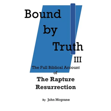 Bound by Truth III: The Full Biblical Account of The Rapture Resurrection