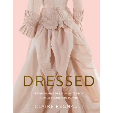 Dressed: Fashionable Dress in Aotearoa New Zealand 1840 to 1910