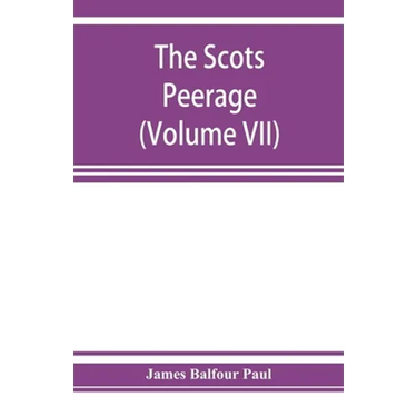 The Scots peerage; founded on Wood's edition of Sir Robert Douglas's peerage of Scotland; containing an historical and genealogical account of the nob