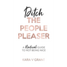 Ditch The People Pleaser: A Radical Guide to Not Being Nice