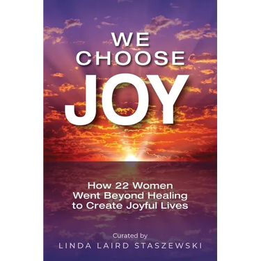 We Choose Joy: How 22 Women Went Beyond Healing to Create Joyful Lives