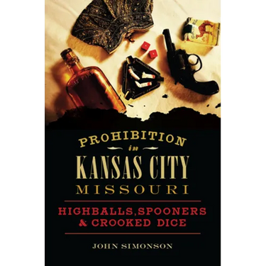 Prohibition in Kansas City, Missouri: Highballs, Spooners & Crooked Dice