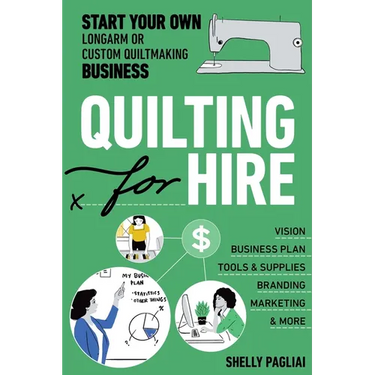 Quilting for Hire: Start Your Own Longarm or Custom Quiltmaking Business; Vision, Business Plan, Tools & Supplies, Branding, Marketing & More