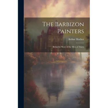 The Barbizon Painters; Being the Story of the Men of Thirty