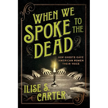 When We Spoke to the Dead: How Ghosts Gave American Women Their Voice