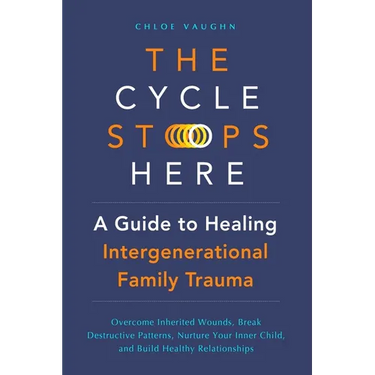 The Cycle Stops Here: Healing Intergenerational Trauma: Overcome Inherited Wounds, Break Destructive Patterns, Nurture Your Inner Child, and Build Hea