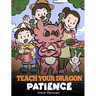 Teach Your Dragon Patience: A Story About Patience and the Power of Waiting