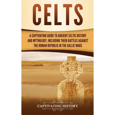 Celts: A Captivating Guide to Ancient Celtic History and Mythology, Including Their Battles Against the Roman Republic in the Gallic Wars