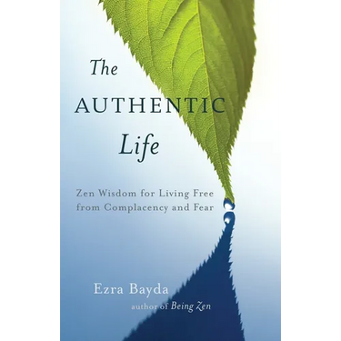 The Authentic Life: Zen Wisdom for Living Free from Complacency and Fear