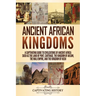Ancient African Kingdoms: A Captivating Guide to Civilizations of Ancient Africa Such as the Land of Punt, Carthage, the Kingdom of Aksum, the Mali Em