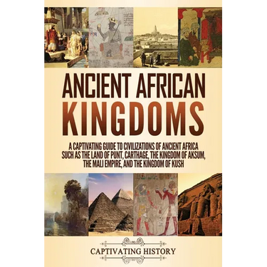 Ancient African Kingdoms: A Captivating Guide to Civilizations of Ancient Africa Such as the Land of Punt, Carthage, the Kingdom of Aksum, the Mali Em