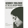 Gender Violence at the U.S.-Mexico Border: Media Representation and Public Response