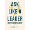 Ask Like A Leader: A Method for Revealing Deeper Truth and Turning Blind Spots into Breakthroughs